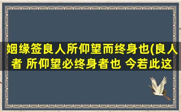 姻缘签良人所仰望而终身也(良人者 所仰望必终身者也 今若此这签是什么意思)